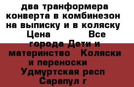 два транформера конверта в комбинезон  на выписку и в коляску › Цена ­ 1 500 - Все города Дети и материнство » Коляски и переноски   . Удмуртская респ.,Сарапул г.